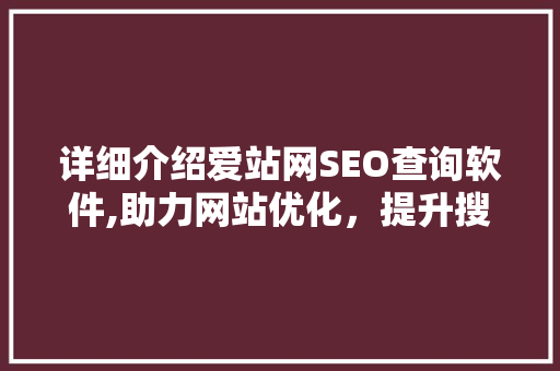 详细介绍爱站网SEO查询软件,助力网站优化，提升搜索引擎排名 seo技术