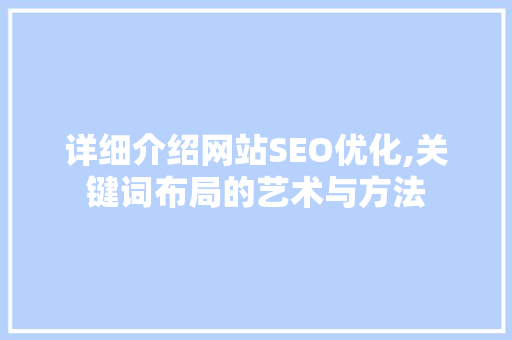 详细介绍网站SEO优化,关键词布局的艺术与方法 AI技术学习
