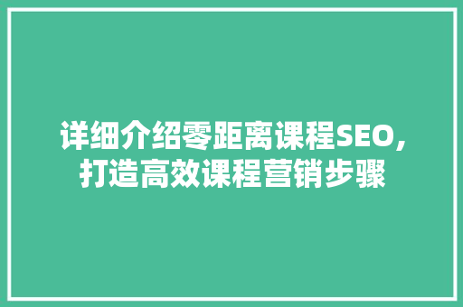 详细介绍零距离课程SEO,打造高效课程营销步骤