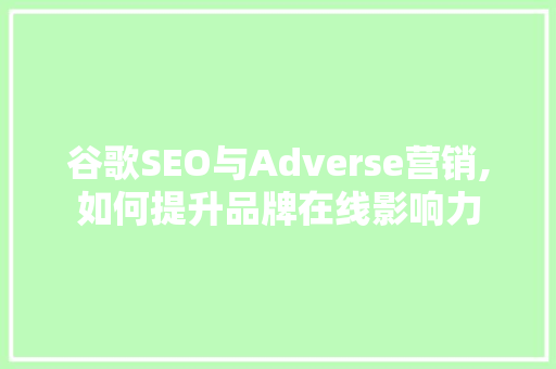 谷歌SEO与Adverse营销,如何提升品牌在线影响力 搜狗优化