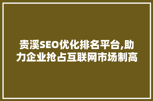 贵溪SEO优化排名平台,助力企业抢占互联网市场制高点 搜狗优化