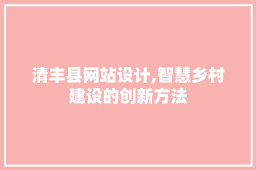 清丰县网站设计,智慧乡村建设的创新方法