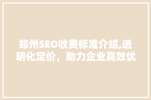 郑州SEO收费标准介绍,透明化定价，助力企业高效优化