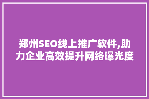 郑州SEO线上推广软件,助力企业高效提升网络曝光度