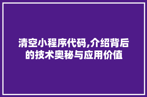 清空小程序代码,介绍背后的技术奥秘与应用价值 清空小程序代码,介绍背后的技术奥秘与应用价值 小程序开发