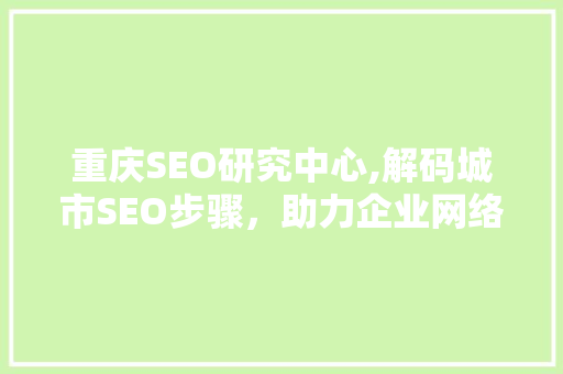 重庆SEO研究中心,解码城市SEO步骤，助力企业网络营销腾飞