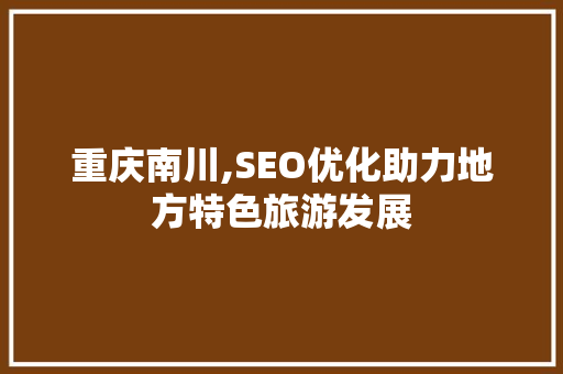 重庆南川,SEO优化助力地方特色旅游发展 seo技术 重庆南川,SEO优化助力地方特色旅游发展 seo技术