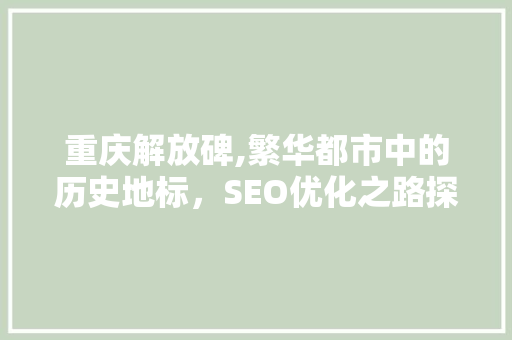 重庆解放碑,繁华都市中的历史地标，SEO优化之路探析 seo技术