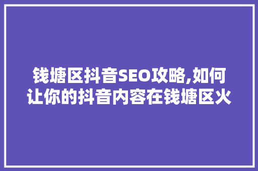 钱塘区抖音SEO攻略,如何让你的抖音内容在钱塘区火起来 百度算法