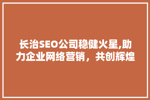 长治SEO公司稳健火星,助力企业网络营销，共创辉煌未来