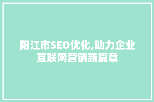 阳江市SEO优化,助力企业互联网营销新篇章