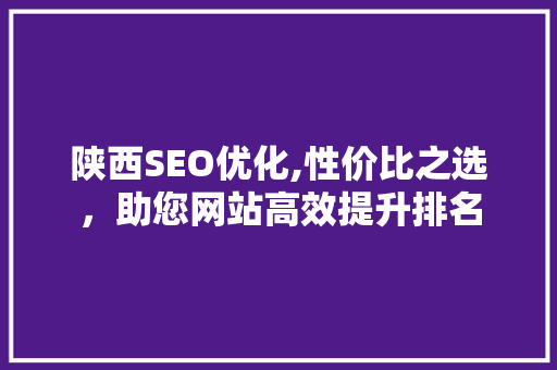 陕西SEO优化,性价比之选，助您网站高效提升排名 百度算法