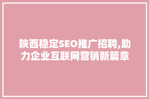 陕西稳定SEO推广招聘,助力企业互联网营销新篇章
