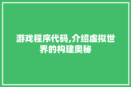 游戏程序代码,介绍虚拟世界的构建奥秘 游戏程序代码,介绍虚拟世界的构建奥秘 小程序开发