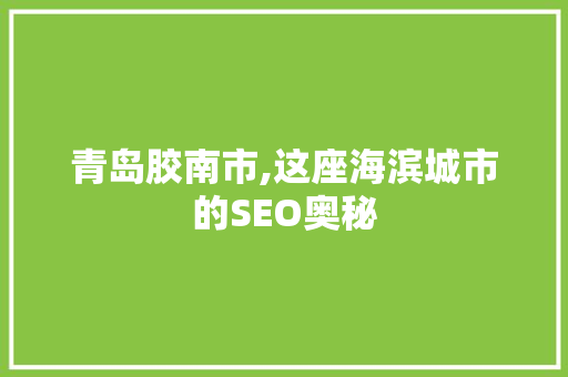 青岛胶南市,这座海滨城市的SEO奥秘