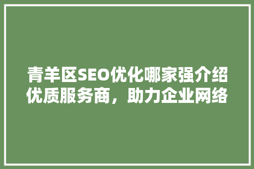 青羊区SEO优化哪家强介绍优质服务商，助力企业网络营销腾飞 搜狗优化