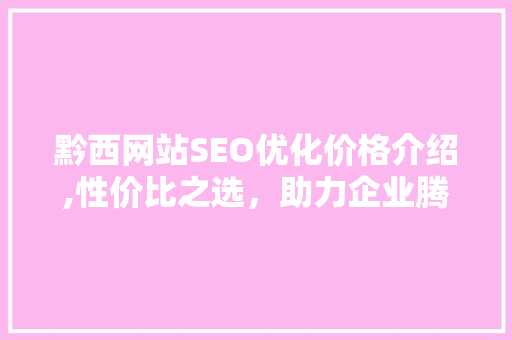 黔西网站SEO优化价格介绍,性价比之选，助力企业腾飞