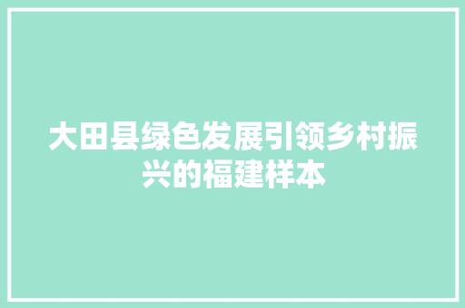 大田县绿色发展引领乡村振兴的福建样本