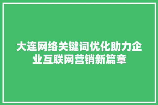 大连网络关键词优化助力企业互联网营销新篇章 网站开发