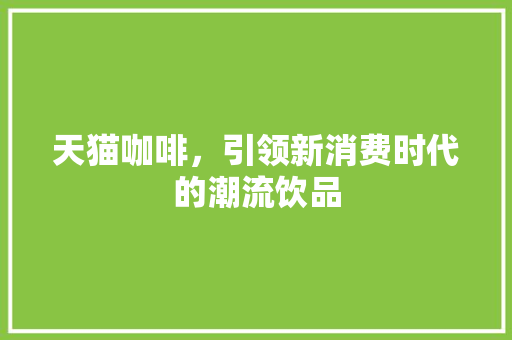 天猫咖啡，引领新消费时代的潮流饮品 小程序开发