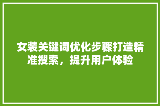 女装关键词优化步骤打造精准搜索，提升用户体验