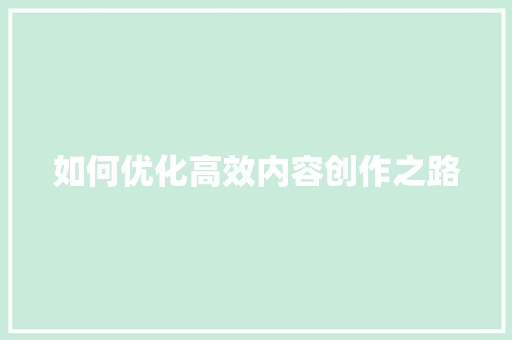 如何优化高效内容创作之路 头条优化