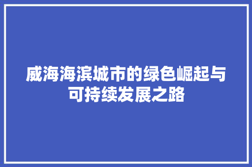 威海海滨城市的绿色崛起与可持续发展之路