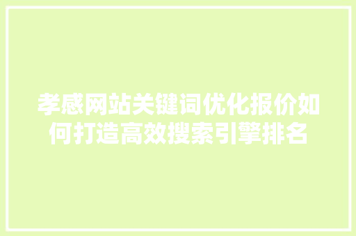 孝感网站关键词优化报价如何打造高效搜索引擎排名 英文谷歌算法