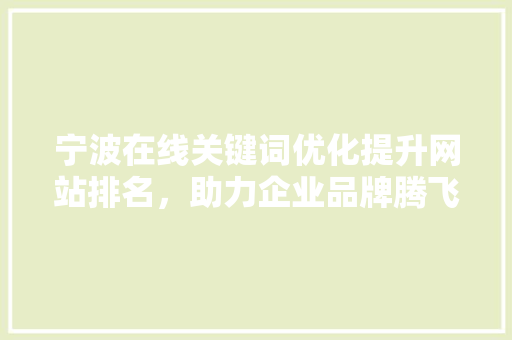 宁波在线关键词优化提升网站排名，助力企业品牌腾飞 头条优化