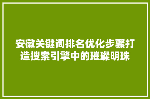 安徽关键词排名优化步骤打造搜索引擎中的璀璨明珠 头条优化