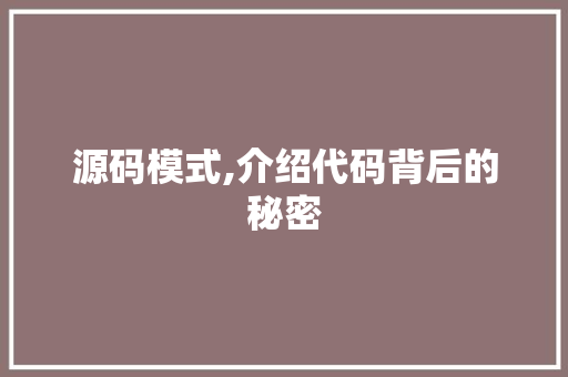 源码模式,介绍代码背后的秘密 源码模式,介绍代码背后的秘密 seo技术