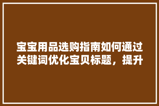 宝宝用品选购指南如何通过关键词优化宝贝标题，提升产品销量 网站优化