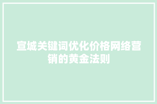 宣城关键词优化价格网络营销的黄金法则