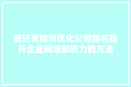 宿迁关键词优化公司排名提升企业网络影响力的方法