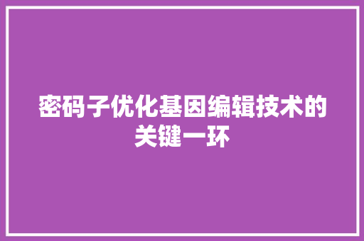 密码子优化基因编辑技术的关键一环 百度算法