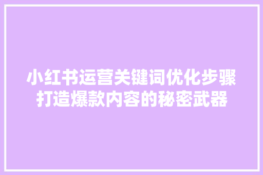 小红书运营关键词优化步骤打造爆款内容的秘密武器