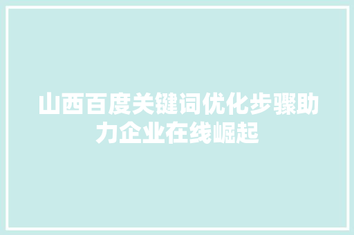 山西百度关键词优化步骤助力企业在线崛起