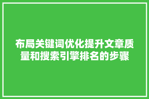 布局关键词优化提升文章质量和搜索引擎排名的步骤