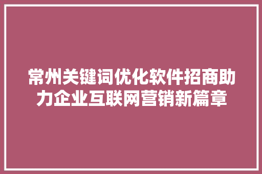常州关键词优化软件招商助力企业互联网营销新篇章