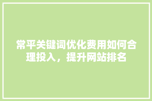 常平关键词优化费用如何合理投入，提升网站排名