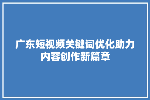 广东短视频关键词优化助力内容创作新篇章