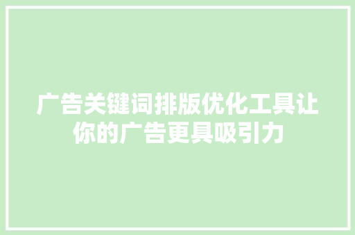 广告关键词排版优化工具让你的广告更具吸引力 360搜优化