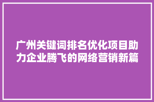 广州关键词排名优化项目助力企业腾飞的网络营销新篇章