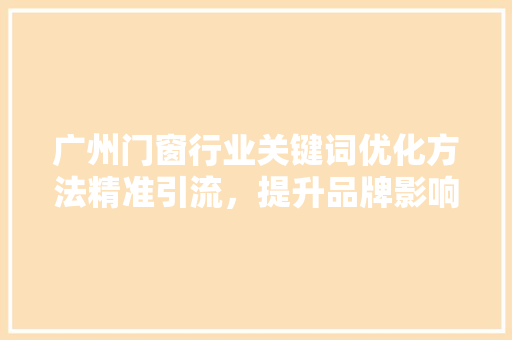 广州门窗行业关键词优化方法精准引流，提升品牌影响力