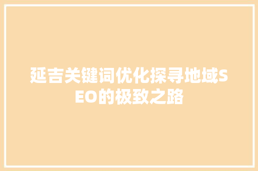 延吉关键词优化探寻地域SEO的极致之路 网站优化