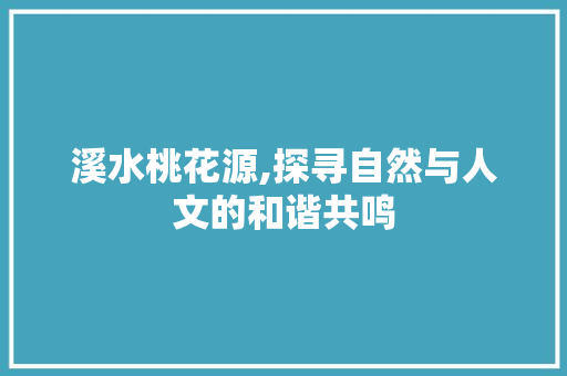 溪水桃花源,探寻自然与人文的和谐共鸣