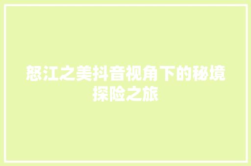怒江之美抖音视角下的秘境探险之旅