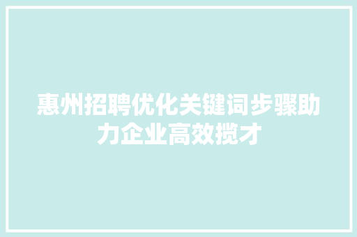 惠州招聘优化关键词步骤助力企业高效揽才