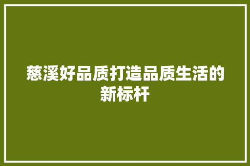慈溪好品质打造品质生活的新标杆