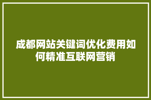 成都网站关键词优化费用如何精准互联网营销